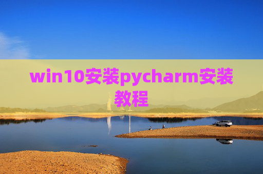 win10安装pycharm安装教程 win10安装pycharm安装教程