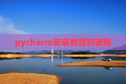 pycharm安装教程和破解 pycharm安装教程和破解